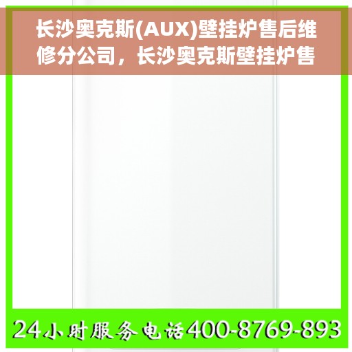 长沙奥克斯(AUX)壁挂炉售后维修分公司，长沙奥克斯壁挂炉售后维修分公司，专业服务，贴心保障