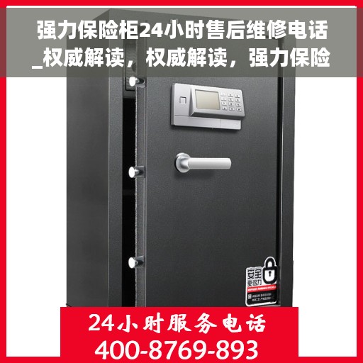 强力保险柜24小时售后维修电话_权威解读，权威解读，强力保险柜全天候售后维修服务热线