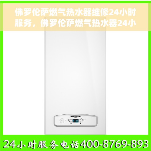 佛罗伦萨燃气热水器维修24小时服务，佛罗伦萨燃气热水器24小时维修服务保障