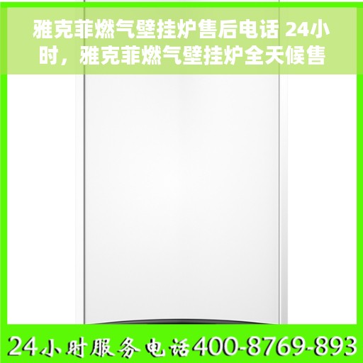 雅克菲燃气壁挂炉售后电话 24小时，雅克菲燃气壁挂炉全天候售后电话服务支持