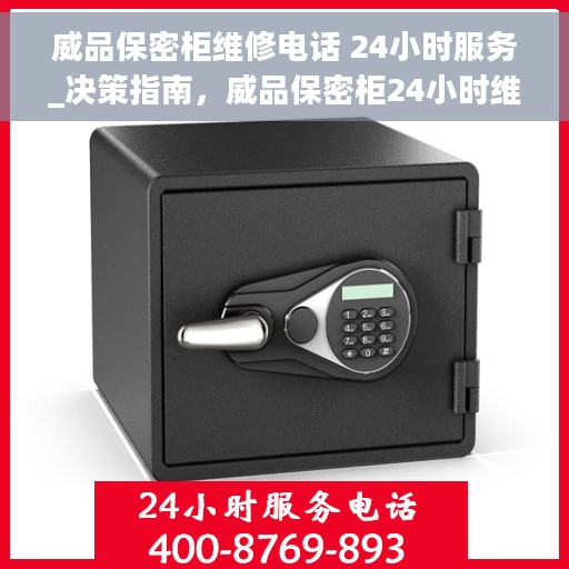 威品保密柜维修电话 24小时服务_决策指南，威品保密柜24小时维修热线_决策必备服务指南