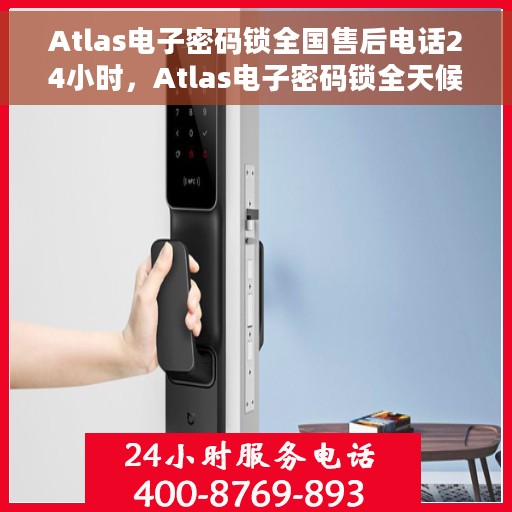 Atlas电子密码锁全国售后电话24小时，Atlas电子密码锁全天候售后服务热线公布