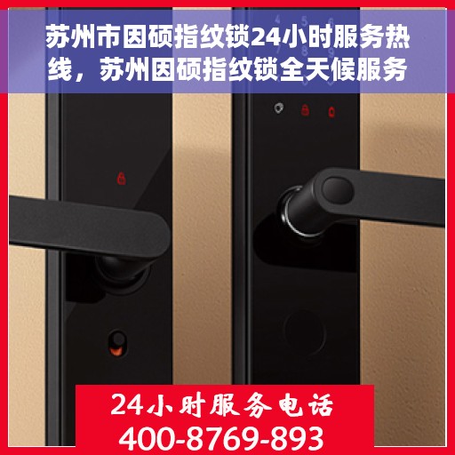 苏州市因硕指纹锁24小时服务热线，苏州因硕指纹锁全天候服务热线，贴心守护您的安全