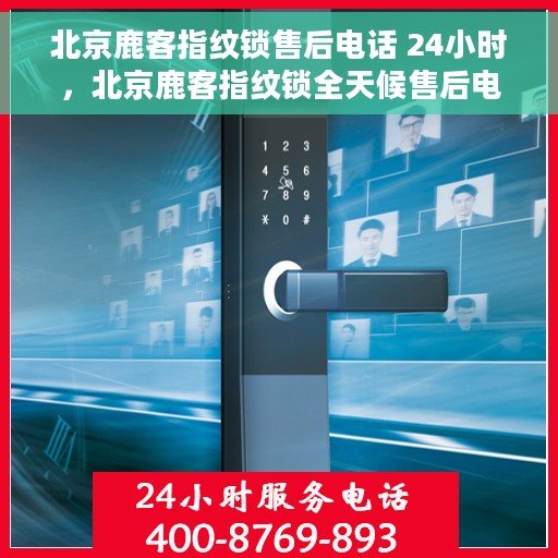 北京鹿客指纹锁售后电话 24小时,北京鹿客指纹锁全天候售后电话服务,贴心保障您的安全 北京鹿客指纹锁售后电话 24小时,北京鹿客指纹锁全天候售后电话服务,贴心保障您的安全