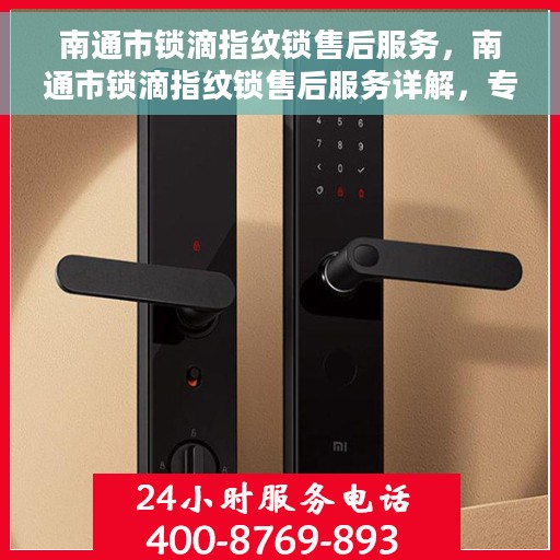 南通市锁滴指纹锁售后服务，南通市锁滴指纹锁售后服务详解，专业维护，贴心保障