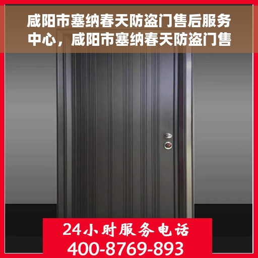 咸阳市塞纳春天防盗门售后服务中心，咸阳市塞纳春天防盗门售后服务中心，专业维修与服务的贴心之选