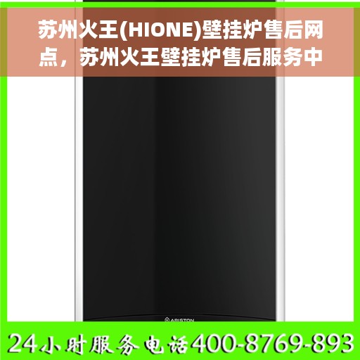苏州火王(HIONE)壁挂炉售后网点，苏州火王壁挂炉售后服务中心，专业售后网点，贴心服务保障