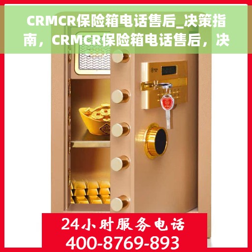 CRMCR保险箱电话售后_决策指南，CRMCR保险箱电话售后，决策者的指南