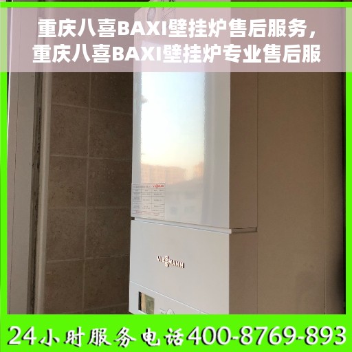 重庆八喜BAXI壁挂炉售后服务，重庆八喜BAXI壁挂炉专业售后服务团队，贴心保障您的温暖生活