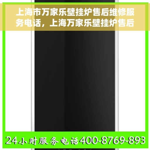 上海市万家乐壁挂炉售后维修服务电话，上海万家乐壁挂炉售后维修服务热线及电话查询指南