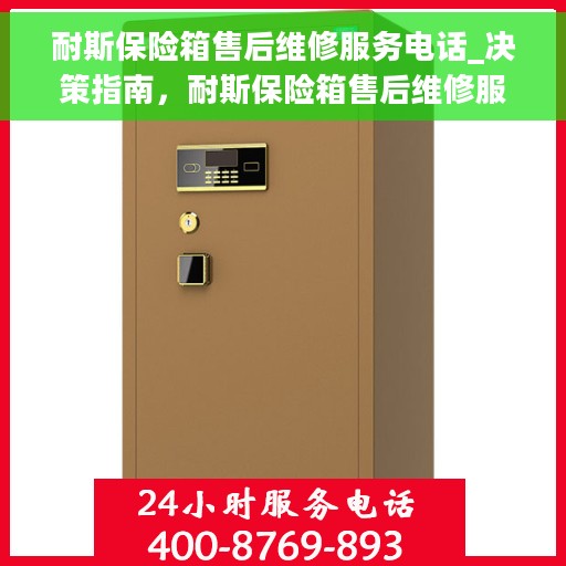 耐斯保险箱售后维修服务电话_决策指南，耐斯保险箱售后维修服务电话大全，决策无忧指南