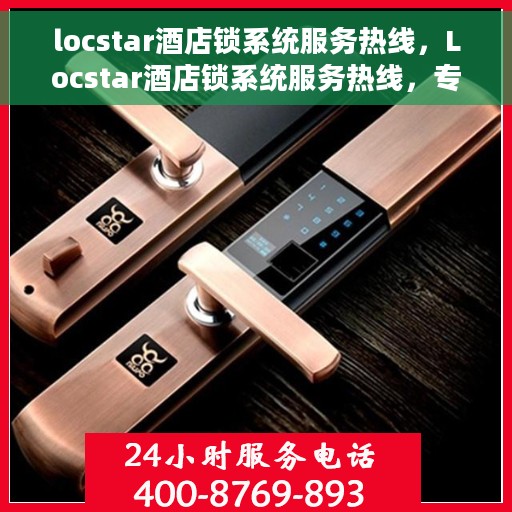 locstar酒店锁系统服务热线，Locstar酒店锁系统服务热线，专业解答，贴心保障安全之门