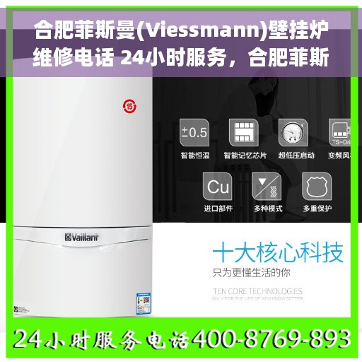 合肥菲斯曼(Viessmann)壁挂炉维修电话 24小时服务，合肥菲斯曼壁挂炉全天候维修服务热线