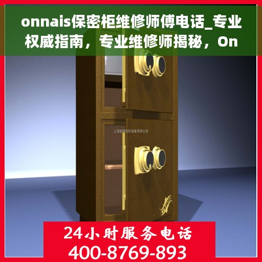 onnais保密柜维修师傅电话_专业权威指南，专业维修师揭秘，Onnais保密柜故障解决热线与权威指南