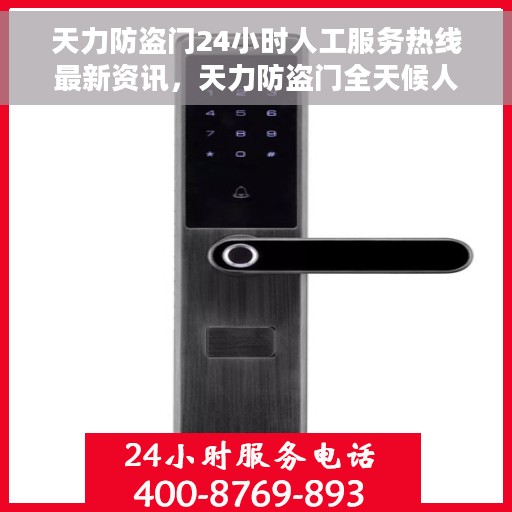天力防盗门24小时人工服务热线最新资讯，天力防盗门全天候人工服务热线最新动态速递
