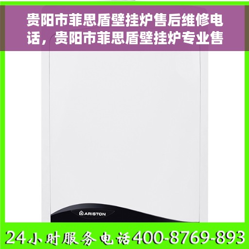 贵阳市菲思盾壁挂炉售后维修电话，贵阳市菲思盾壁挂炉专业售后维修服务热线