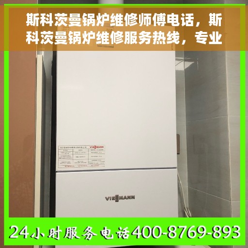 斯科茨曼锅炉维修师傅电话，斯科茨曼锅炉维修服务热线，专业师傅为您解答故障问题