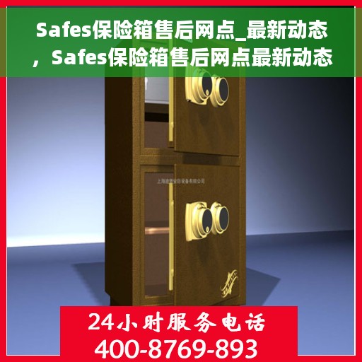 Safes保险箱售后网点_最新动态，Safes保险箱售后网点最新动态速递
