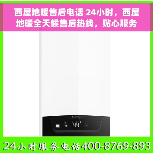 西屋地暖售后电话 24小时，西屋地暖全天候售后热线，贴心服务不打烊