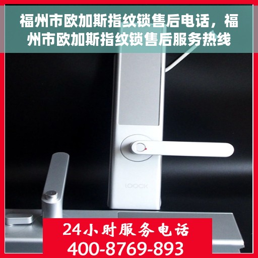 福州市欧加斯指纹锁售后电话，福州市欧加斯指纹锁售后服务热线及联系方式