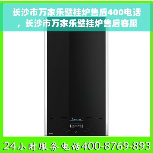长沙市万家乐壁挂炉售后400电话，长沙市万家乐壁挂炉售后客服热线，专业维修服务及咨询热线揭秘！