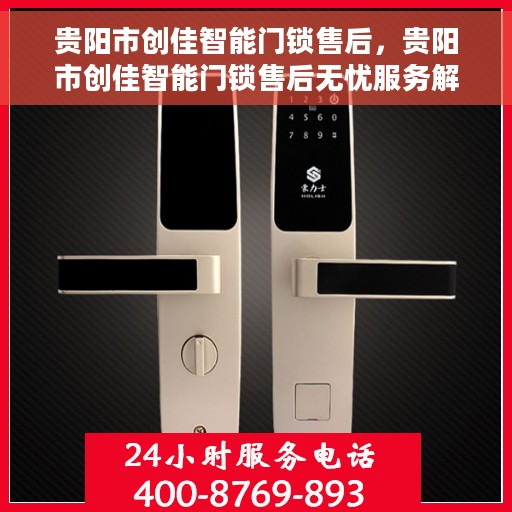 贵阳市创佳智能门锁售后，贵阳市创佳智能门锁售后无忧服务解析