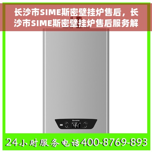 长沙市SIME斯密壁挂炉售后，长沙市SIME斯密壁挂炉售后服务解析