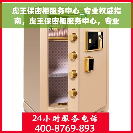 虎王保密柜服务中心_专业权威指南，虎王保密柜服务中心，专业权威的保密存储解决方案