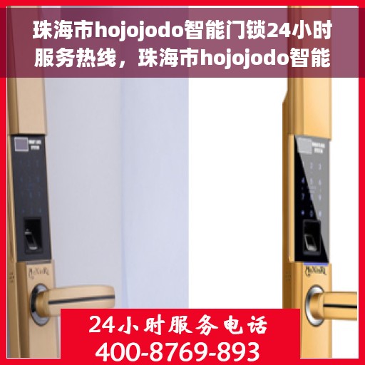 珠海市hojojodo智能门锁24小时服务热线，珠海市hojojodo智能门锁全天候服务热线