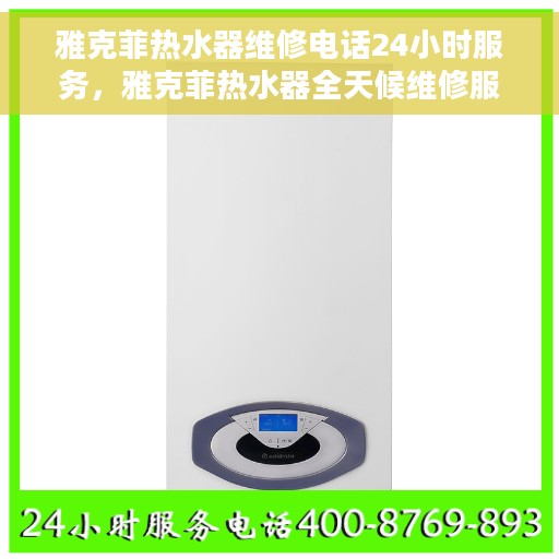 雅克菲热水器维修电话24小时服务，雅克菲热水器全天候维修服务热线