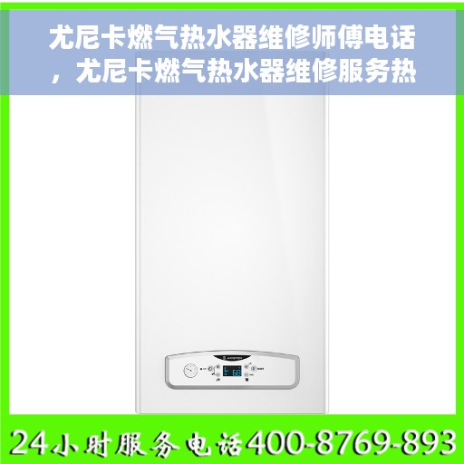 尤尼卡燃气热水器维修师傅电话，尤尼卡燃气热水器维修服务热线及专业师傅联系方式揭秘