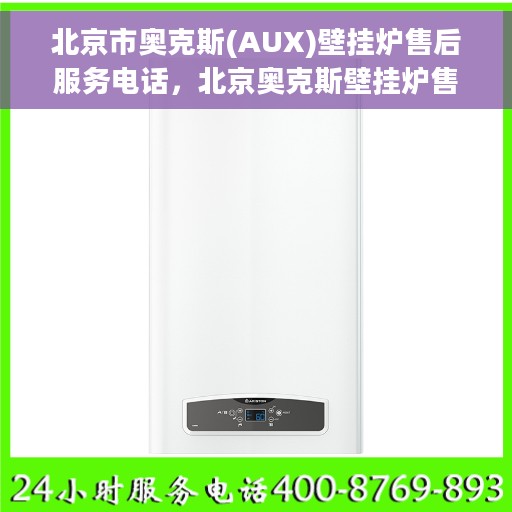 北京市奥克斯(AUX)壁挂炉售后服务电话，北京奥克斯壁挂炉售后服务热线及电话支持指南