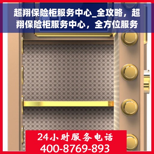 超翔保险柜服务中心_全攻略，超翔保险柜服务中心，全方位服务攻略与解决方案