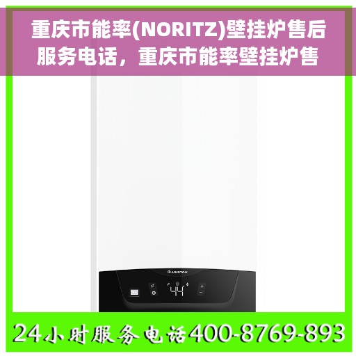 重庆市能率(NORITZ)壁挂炉售后服务电话，重庆市能率壁挂炉售后服务电话及维修支持服务详解