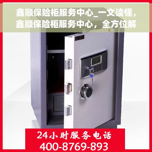鑫顺保险柜服务中心_一文读懂，鑫顺保险柜服务中心，全方位解读，让您一文学懂