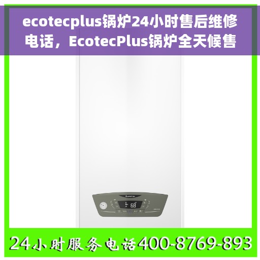 ecotecplus锅炉24小时售后维修电话，EcotecPlus锅炉全天候售后维修服务热线