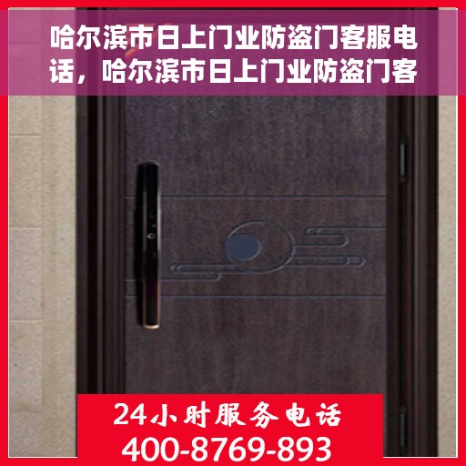 哈尔滨市日上门业防盗门客服电话，哈尔滨市日上门业防盗门客服热线及咨询专线
