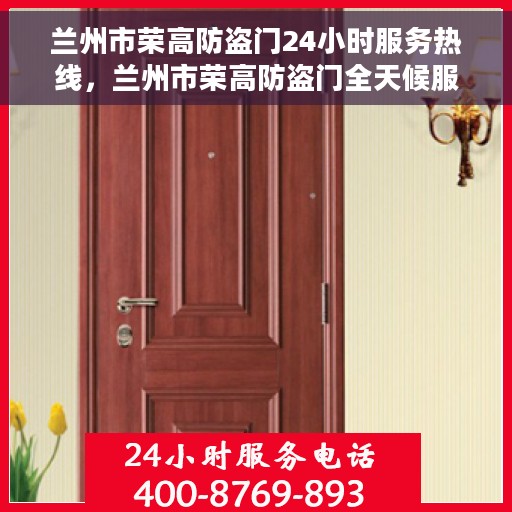 兰州市荣高防盗门24小时服务热线，兰州市荣高防盗门全天候服务热线，守护您的安全，随时响应需求