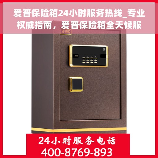 爱普保险箱24小时服务热线_专业权威指南，爱普保险箱全天候服务热线，专业权威指南，为您的安全保驾护航！