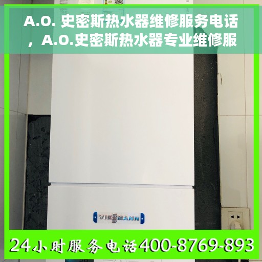 A.O. 史密斯热水器维修服务电话,A.O.史密斯热水器专业维修服务热线 A.O. 史密斯热水器维修服务电话,A.O.史密斯热水器专业维修服务热线