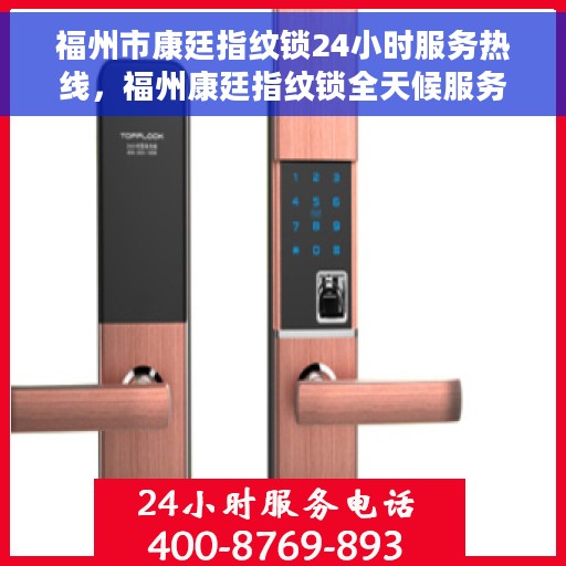 福州市康廷指纹锁24小时服务热线，福州康廷指纹锁全天候服务热线，专业解锁解决方案
