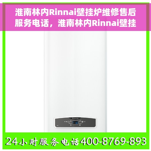 淮南林内Rinnai壁挂炉维修售后服务电话，淮南林内Rinnai壁挂炉专业维修售后服务热线及电话查询
