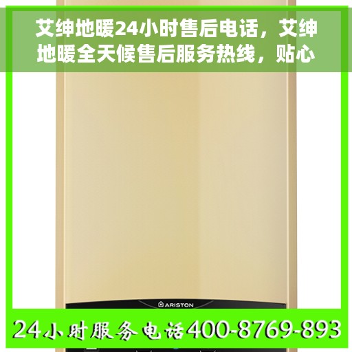 艾绅地暖24小时售后电话，艾绅地暖全天候售后服务热线，贴心关怀温暖您的每一个时刻