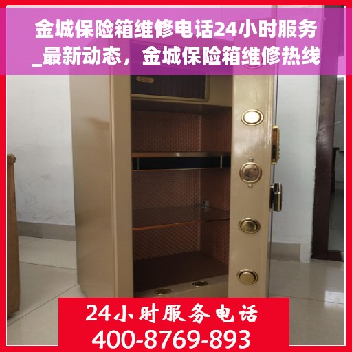 金城保险箱维修电话24小时服务_最新动态，金城保险箱维修热线全天候服务，最新动态更新