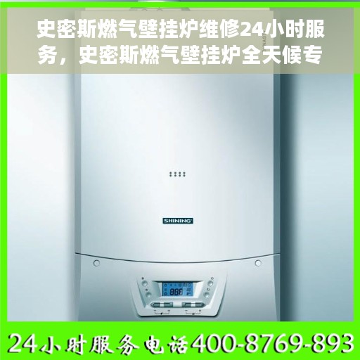 史密斯燃气壁挂炉维修24小时服务，史密斯燃气壁挂炉全天候专业维修服务