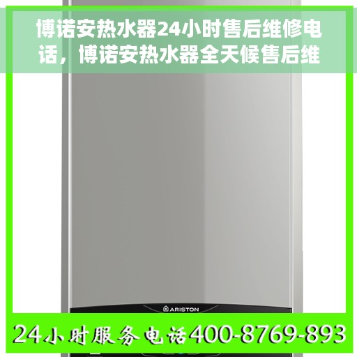 博诺安热水器24小时售后维修电话，博诺安热水器全天候售后维修服务热线
