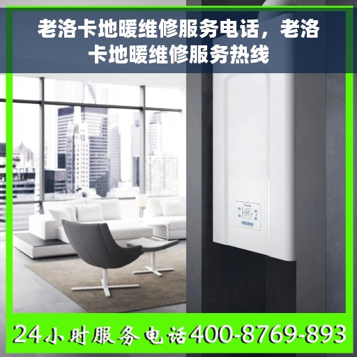 老洛卡地暖维修服务电话，老洛卡地暖维修服务热线