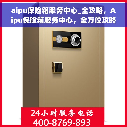 aipu保险箱服务中心_全攻略，Aipu保险箱服务中心，全方位攻略与使用指南