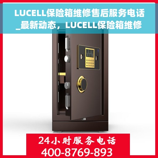 LUCELL保险箱维修售后服务电话_最新动态，LUCELL保险箱维修售后服务电话及最新动态揭秘