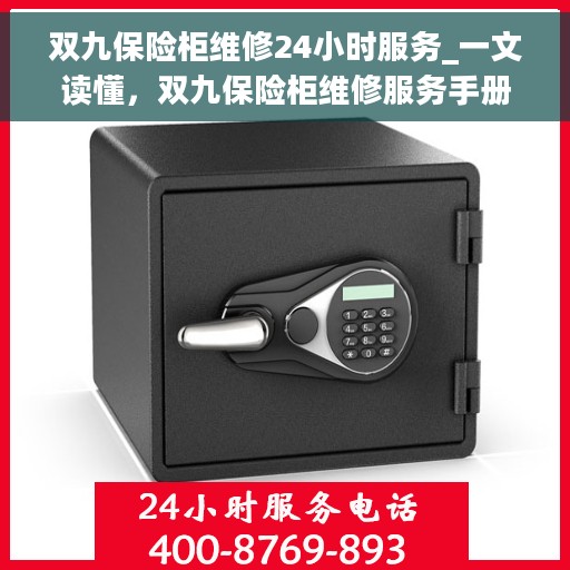 双九保险柜维修24小时服务_一文读懂，双九保险柜维修服务手册，全天候保障，快速响应您的需求